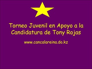 Torneo Juvenil en Apoyo a la
 Candidatura de Tony Rojas
     www.cancalareina.do.kz
 