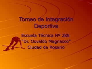 Torneo de Integración
     Deportiva
Escuela Técnica Nº 288
“Dr. Osvaldo Magnasco”
   Ciudad de Rosario
 