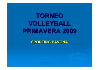 TORNEO
 VOLLEYBALL
PRIMAVERA 2009
  SPORTING PAVONA
 