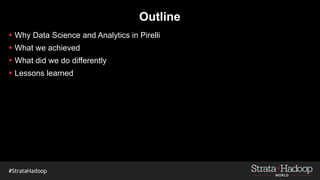 Outline
§ Why Data Science and Analytics in Pirelli
§ What did we do differently
§ Lessons learned
 