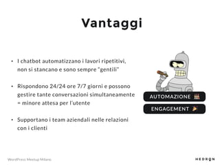 WordPress Meetup Milano
Vantaggi
• I chatbot automatizzano i lavori ripetitivi,
non si stancano e sono sempre “gentili”
• ...