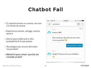WordPress Meetup Milano
Chatbot Fail
• Ci aspetteremmo un umano, ma non
c’è niente di umano
• Esperienza utente, ad oggi, ...