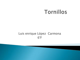 Tornillos Luis enrique López  Carmona 6°F 