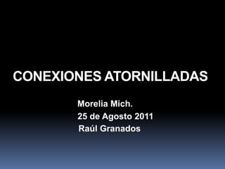 CONEXIONES ATORNILLADAS
Raúl Granados
Morelia Mich.
25 de Agosto 2011
 