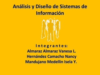 Análisis y Diseño de Sistemas de Información I n t e g r a n t e s: Almaraz Almaraz Vanesa L. Hernández Camacho Nancy Mandujano Medellin Isela Y.  