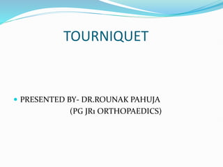 TOURNIQUET
 PRESENTED BY- DR.ROUNAK PAHUJA
(PG JR1 ORTHOPAEDICS)
 
