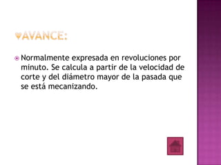  Normalmente   expresada en revoluciones por
 minuto. Se calcula a partir de la velocidad de
 corte y del diámetro mayor de la pasada que
 se está mecanizando.
 