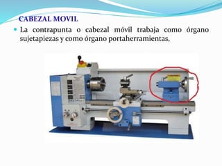 CABEZAL MOVIL 
 La contrapunta o cabezal móvil trabaja como órgano 
sujetapiezas y como órgano portaherramientas, 
 