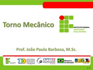 Torno Mecânico
Prof. João Paulo Barbosa, M.Sc.
 