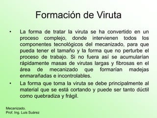 Formación de Viruta
• La forma de tratar la viruta se ha convertido en un
proceso complejo, donde intervienen todos los
co...