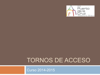 TORNOS DE ACCESO
Curso 2014-2015
 
