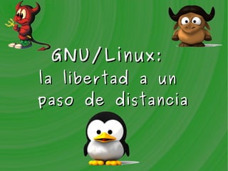 GNU/Linux:
la libertad a un
paso de distancia
