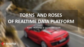 TORNS		AND	ROSES
OF	REALTIME	DATA	PLATFORM
BORIS	TROFIMOV	@	SIGMA	SOFTWARE
 