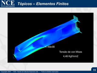 NCE[www.nce.com.br]
Copyrights 2006 - NCE - Núcleo de Cálculos Especiais Ltda. - Todos os direitos reservados
11
Tópicos – Elementos Finitos
Tensão de von Mises
4,46 Kgf/mm2
 