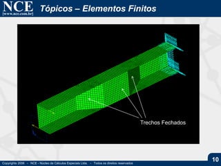 NCE[www.nce.com.br]
Copyrights 2006 - NCE - Núcleo de Cálculos Especiais Ltda. - Todos os direitos reservados
10
Tópicos – Elementos Finitos
Trechos Fechados
 