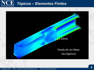 NCE[www.nce.com.br]
Copyrights 2006 - NCE - Núcleo de Cálculos Especiais Ltda. - Todos os direitos reservados
9
Tópicos – Elementos Finitos
Tensão de von Mises
16,2 Kgf/mm2
 