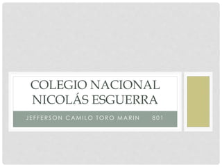 J E F F E R S O N C A M I L O T O R O M A R I N 8 0 1
COLEGIO NACIONAL
NICOLÁS ESGUERRA