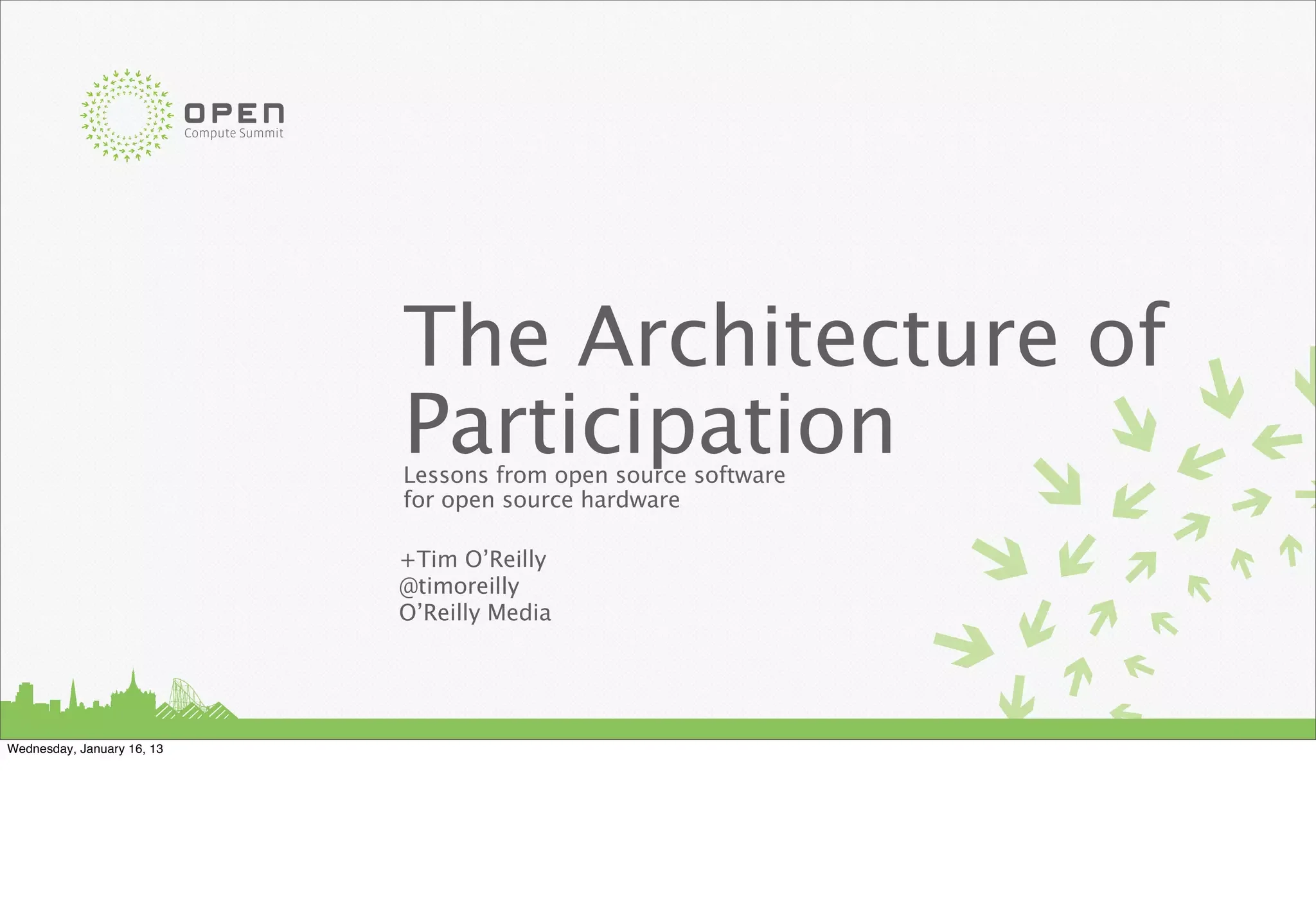 Compute Summit




                                             The Architecture of
                                             Participation
                                             Lessons from open source software
                                             for open source hardware

                                             +Tim O’Reilly
                                             @timoreilly
                                             O’Reilly Media




Wednesday, January 16, 13
 