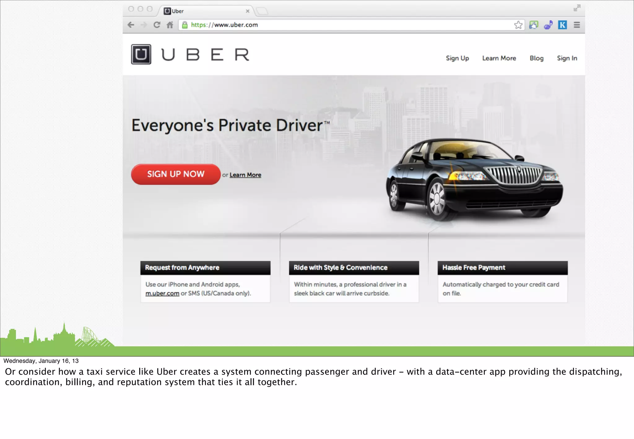 Wednesday, January 16, 13

Or consider how a taxi service like Uber creates a system connecting passenger and driver - with a data-center app providing the dispatching,
coordination, billing, and reputation system that ties it all together.
 