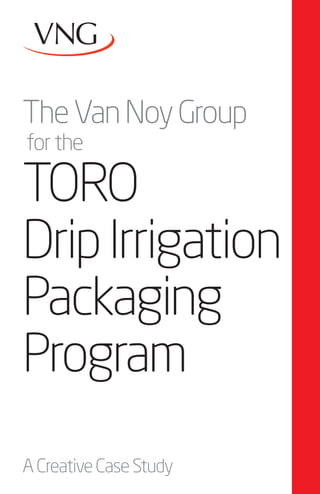 The Van Noy Group
for the

TORO
Drip Irrigation
Packaging
Program
A Creative Case Study
 