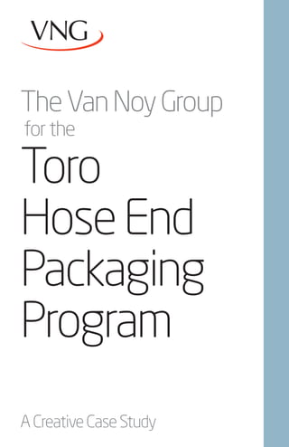 The Van Noy Group
for the

Toro
Hose End
Packaging
Program
A Creative Case Study
 