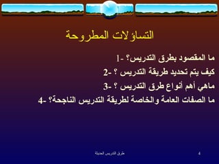 التساؤلات المطروحة 1-  ما المقصود بطرق التدريس؟ 2-   كيف يتم  تحديد طريقة التدريس ؟ 3-  ماهي أهم  أنواع طرق التدريس ؟ 4-  ما الصفات العامة والخاصة لطريقة التدريس الناجحة؟ 