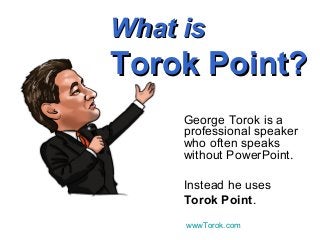 What isWhat is
Torok Point?Torok Point?
George Torok is a
professional speaker
who often speaks
without PowerPoint.
Instead he uses
Torok Point.
wwwTorok.com
 