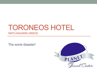 TORONEOS HOTEL
NIKITI, KHALKIDIKI, GREECE



The worst disaster!
 