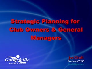 <ul><li>Strategic Planning for  </li></ul><ul><li>Club Owners & General Managers </li></ul>Joe Cirulli President/CEO [emai...