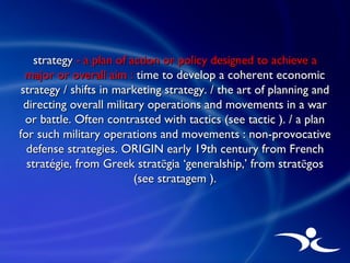 strategy  - a plan of action or policy designed to achieve a major or overall aim :  time to develop a coherent economic s...