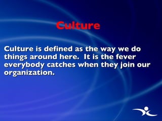 Culture <ul><li>Culture is defined as the way we do things around here.  It is the fever everybody catches when they join ...