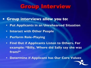 Group Interview <ul><li>Group interviews allow you to: </li></ul><ul><ul><li>Put Applicants in an Unrehearsed Situation </...
