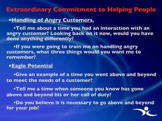 Extraordinary Commitment to Helping People <ul><ul><li>Handling of Angry Customers. </li></ul></ul><ul><ul><ul><li>Tell me...