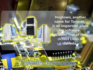 Hogtown, another name for Toronto, is an important place  for software. It’s also one of the richest cities in Canada.