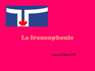 La francophonie

        Laura Cillero 6ºA
 