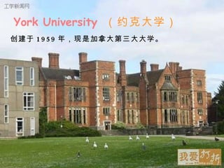 York University  （约克大学） 创建于 1959 年，现是加拿大第三大大学。 