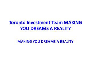 Toronto Investment Team MAKING
     YOU DREAMS A REALITY

   MAKING YOU DREAMS A REALITY
 