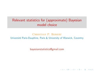 Relevant statistics for (approximate) Bayesian
model choice
Christian P. Robert
Universit´ Paris-Dauphine, Paris & University of Warwick, Coventry
e

bayesianstatistics@gmail.com

 