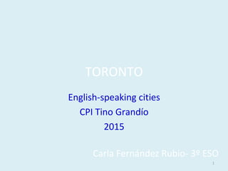 TORONTO
English-speaking cities
CPI Tino Grandío
2015
Carla Fernández Rubio- 3º ESO
1
 