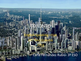 TORONTO
English-speaking cities
CPI Tino Grandío
2015
Carla Fernández Rubio- 3º ESO
1
 
