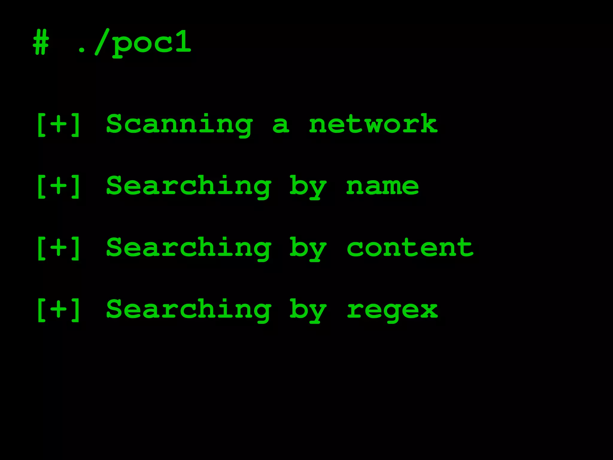 # ./poc1
[+] Scanning a network
[+] Searching by name
[+] Searching by content
[+] Searching by regex
 
