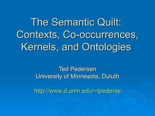 The Semantic Quilt:  Contexts, Co-occurrences, Kernels, and Ontologies  Ted Pedersen University of Minnesota, Duluth http:// www.d.umn.edu/~tpederse 