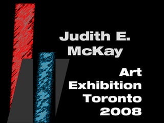 Judith E. McKay Art Exhibition Toronto  2008 