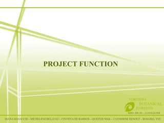 PROJECT FUNCTION RSID– IDE 301 – LLOYD ALTER TORONTO   BOTANICAL  GARDENS DIANA BASACCHI – MICHELÈNE BELLEAU – CINTHYA DE BARROS – QUEENIE MAK – CATHERINE RENOUF – ROSABEL YEE 