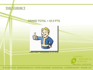 THE VERDICT RSID– IDE 301 – LLOYD ALTER TORONTO   BOTANICAL  GARDENS GRAND TOTAL = 42.5 PTS LEED ONLY REQUIRES 27-31 PTS DIANA BASACCHI – MICHELÈNE BELLEAU – CINTHYA DE BARROS – QUEENIE MAK – CATHERINE RENOUF – ROSABEL YEE 