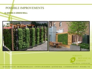 POSSIBLE IMPROVEMENTS DIANA BASACCHI – MICHELÈNE BELLEAU – CINTHYA DE BARROS – QUEENIE MAK – CATHERINE RENOUF – ROSABEL YEE RSID– IDE 301 – LLOYD ALTER TORONTO   BOTANICAL  GARDENS 8) ADDING A GREEN WALL 