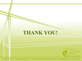 THANK YOU! RSID– IDE 301 – LLOYD ALTER TORONTO   BOTANICAL  GARDENS DIANA BASACCHI – MICHELÈNE BELLEAU – CINTHYA DE BARROS – QUEENIE MAK – CATHERINE RENOUF – ROSABEL YEE 