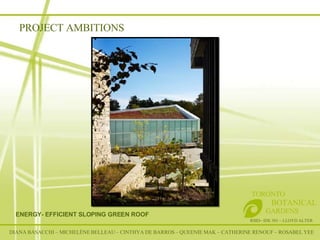 RSID– IDE 301 – LLOYD ALTER TORONTO   BOTANICAL  GARDENS ENERGY- EFFICIENT SLOPING GREEN ROOF DIANA BASACCHI – MICHELÈNE BELLEAU – CINTHYA DE BARROS – QUEENIE MAK – CATHERINE RENOUF – ROSABEL YEE PROJECT AMBITIONS 