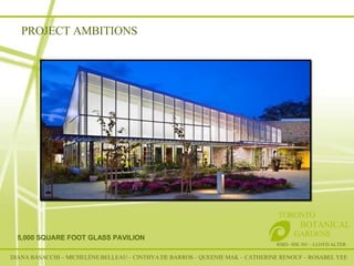 RSID– IDE 301 – LLOYD ALTER TORONTO   BOTANICAL  GARDENS 5,000 SQUARE FOOT GLASS PAVILION DIANA BASACCHI – MICHELÈNE BELLEAU – CINTHYA DE BARROS – QUEENIE MAK – CATHERINE RENOUF – ROSABEL YEE PROJECT AMBITIONS 