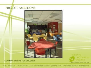 RSID– IDE 301 – LLOYD ALTER TORONTO   BOTANICAL  GARDENS LEARNING CENTRE FOR CHILDREN DIANA BASACCHI – MICHELÈNE BELLEAU – CINTHYA DE BARROS – QUEENIE MAK – CATHERINE RENOUF – ROSABEL YEE PROJECT AMBITIONS 